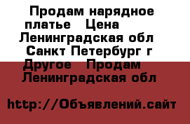 Продам нарядное платье › Цена ­ 800 - Ленинградская обл., Санкт-Петербург г. Другое » Продам   . Ленинградская обл.